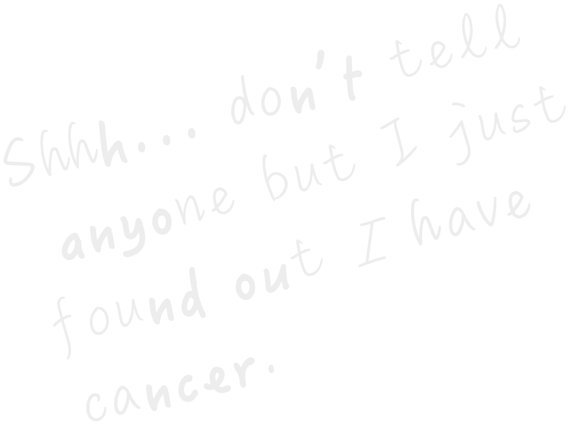 Handwritten text on a white background reading, "Shhh... don't tell anyone but I just found out I have cancer," in a soft gray font, conveying a personal and confidential tone.